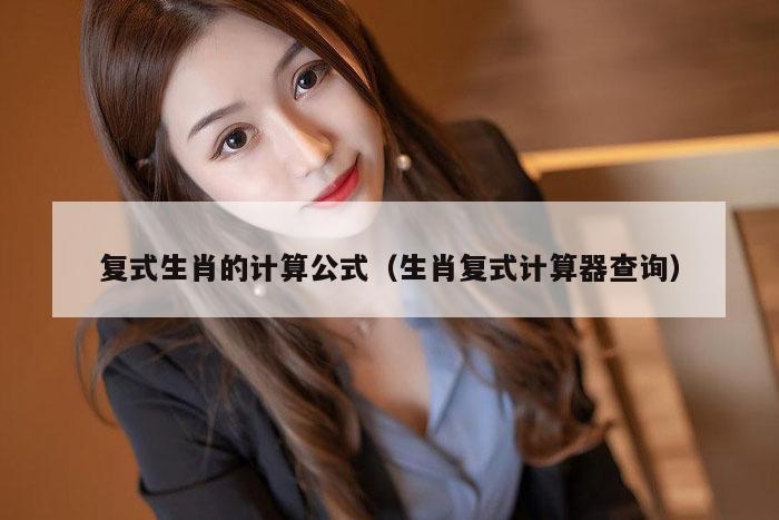 复式生肖的计算公式(生肖复式计算器查询)